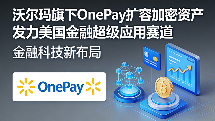 沃尔玛旗下OnePay：以加密资产扩容为矛，竞逐美国金融超级应用王座