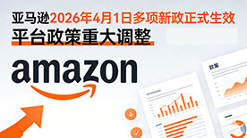 亚马逊 2026 年 4 月 1 日多项新政正式生效 全球多站点规则密集落地